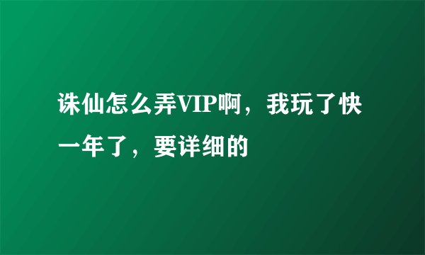 诛仙怎么弄VIP啊，我玩了快一年了，要详细的