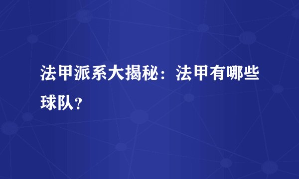 法甲派系大揭秘：法甲有哪些球队？