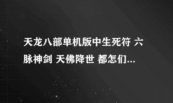 天龙八部单机版中生死符 六脉神剑 天佛降世 都怎们学 哪位大侠教教我啊