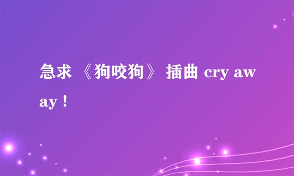 急求 《狗咬狗》 插曲 cry away !