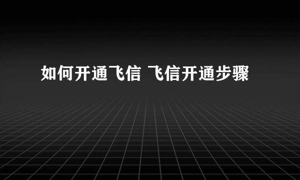 如何开通飞信 飞信开通步骤