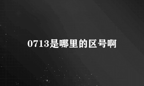 0713是哪里的区号啊