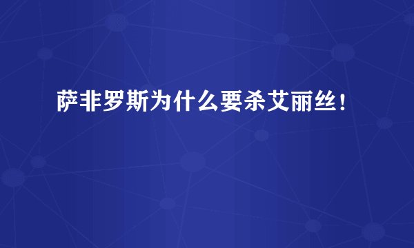 萨非罗斯为什么要杀艾丽丝！