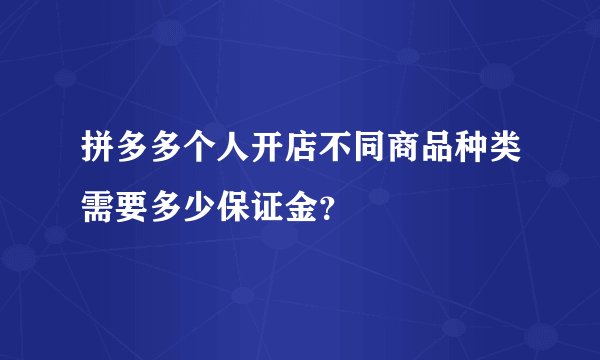 拼多多个人开店不同商品种类需要多少保证金？