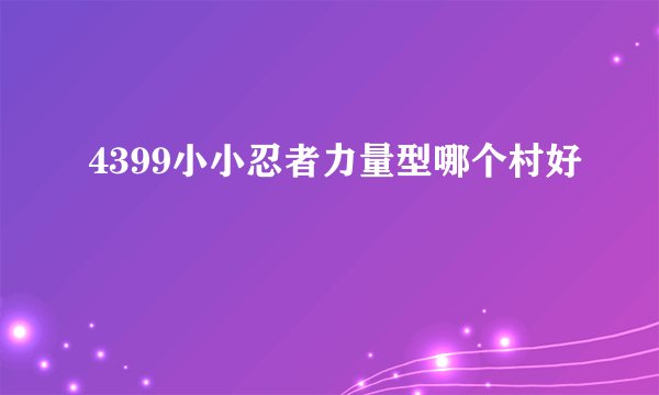 4399小小忍者力量型哪个村好
