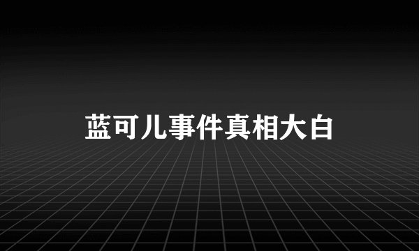 蓝可儿事件真相大白