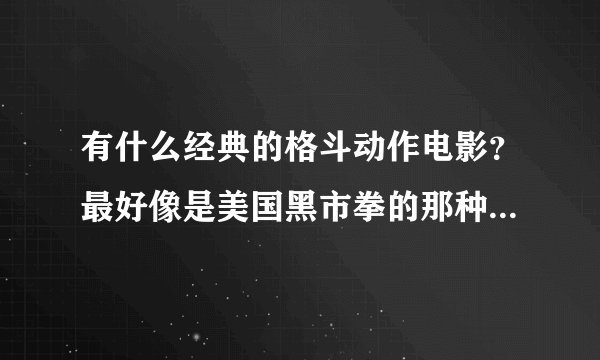 有什么经典的格斗动作电影？最好像是美国黑市拳的那种！大神们帮帮忙