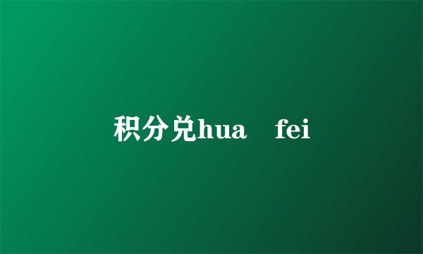 积分兑hua fei