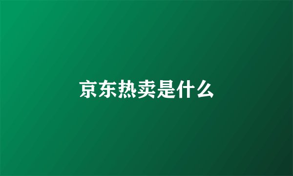 京东热卖是什么