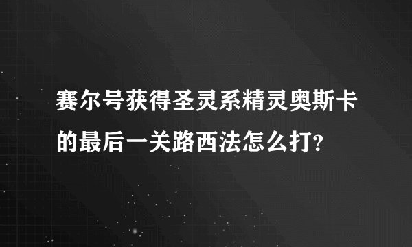 赛尔号获得圣灵系精灵奥斯卡的最后一关路西法怎么打？