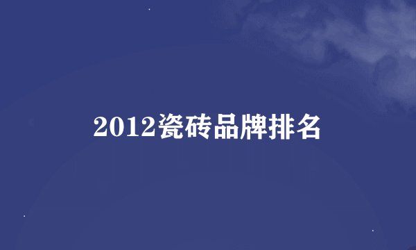 2012瓷砖品牌排名