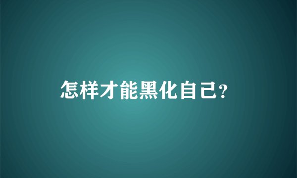怎样才能黑化自己？