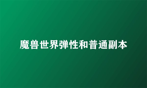 魔兽世界弹性和普通副本