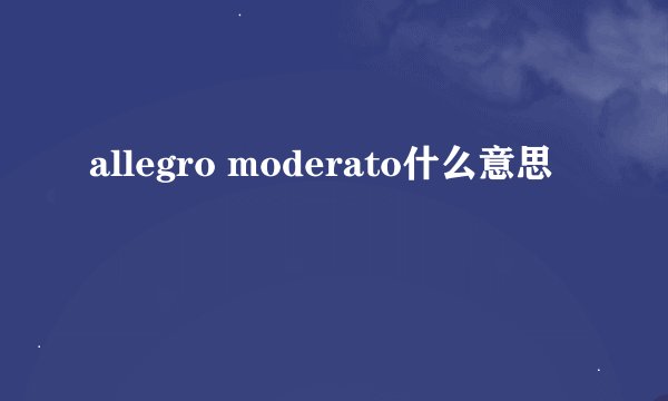 allegro moderato什么意思