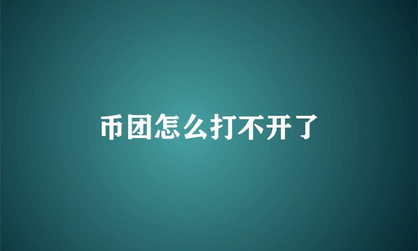 币团怎么打不开了