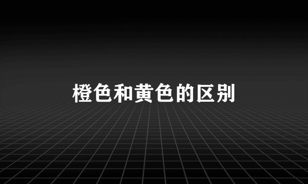 橙色和黄色的区别