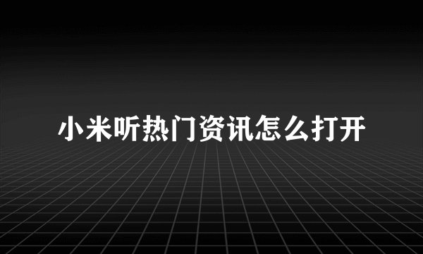 小米听热门资讯怎么打开