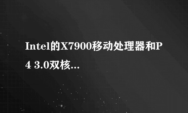 Intel的X7900移动处理器和P4 3.0双核桌面处理器对比性能差多少?