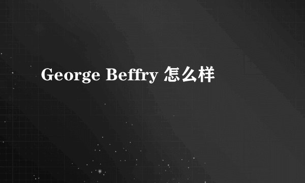 George Beffry 怎么样