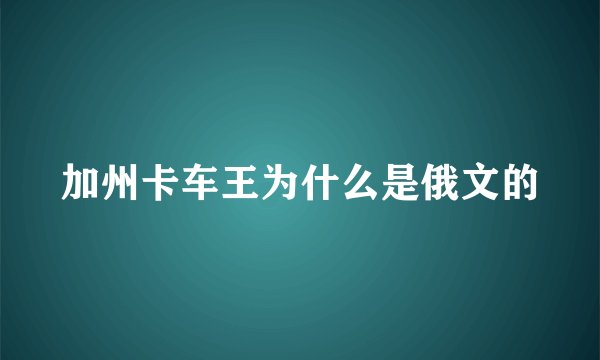 加州卡车王为什么是俄文的