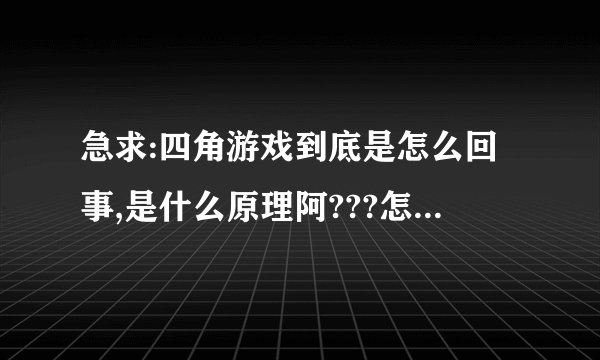 急求:四角游戏到底是怎么回事,是什么原理阿???怎么会这样呢,不太理解为什么!