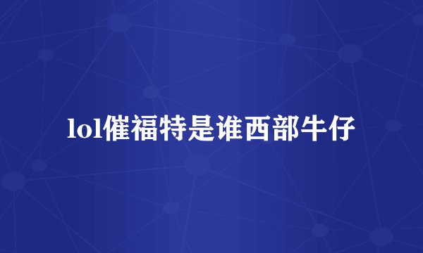 lol催福特是谁西部牛仔