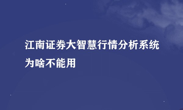 江南证券大智慧行情分析系统为啥不能用