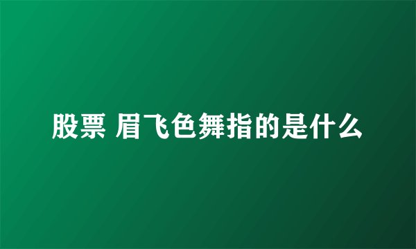 股票 眉飞色舞指的是什么