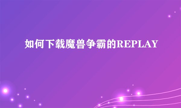 如何下载魔兽争霸的REPLAY