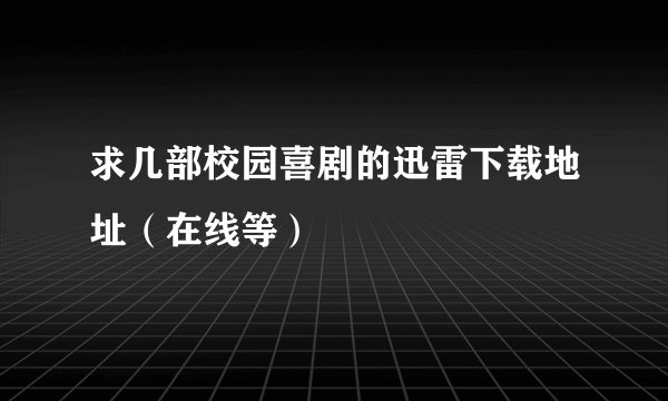 求几部校园喜剧的迅雷下载地址（在线等）