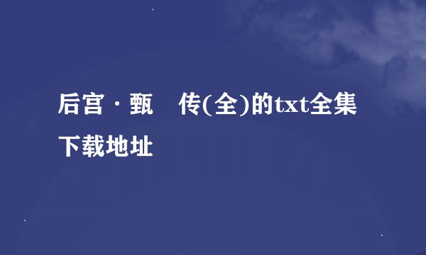 后宫·甄嬛传(全)的txt全集下载地址