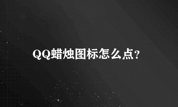 QQ蜡烛图标怎么点？