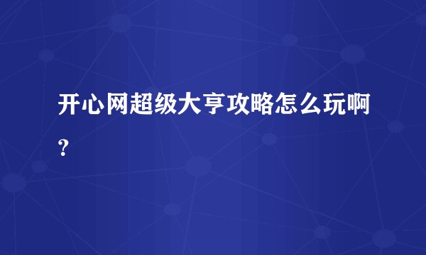 开心网超级大亨攻略怎么玩啊？