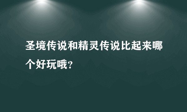 圣境传说和精灵传说比起来哪个好玩哦？