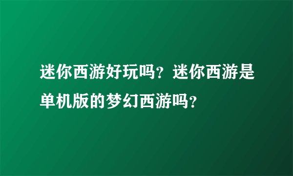 迷你西游好玩吗？迷你西游是单机版的梦幻西游吗？