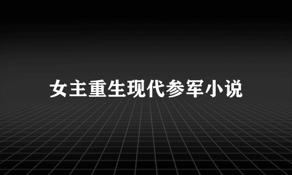 女主重生现代参军小说