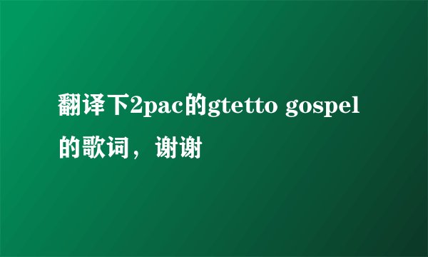 翻译下2pac的gtetto gospel的歌词，谢谢