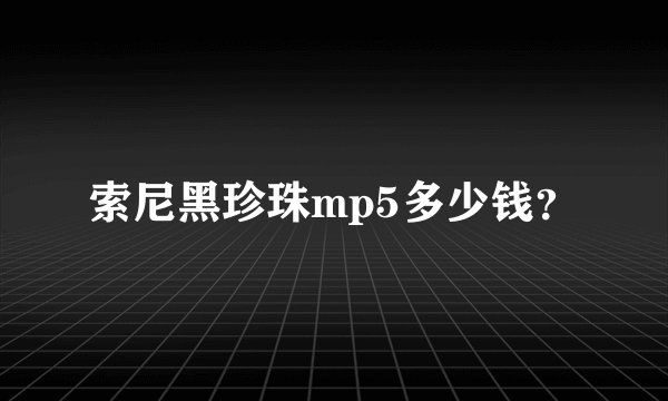 索尼黑珍珠mp5多少钱？