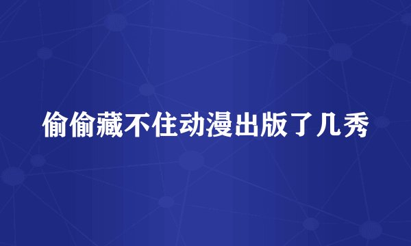 偷偷藏不住动漫出版了几秀