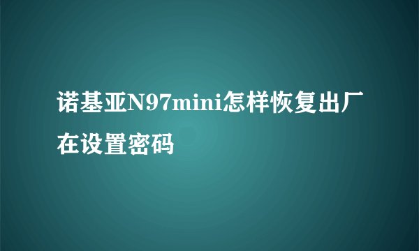 诺基亚N97mini怎样恢复出厂在设置密码