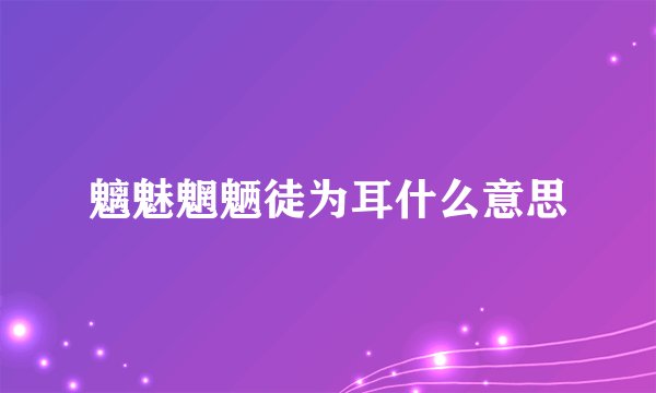 魑魅魍魉徒为耳什么意思