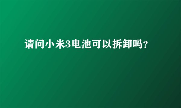 请问小米3电池可以拆卸吗？