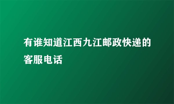 有谁知道江西九江邮政快递的客服电话