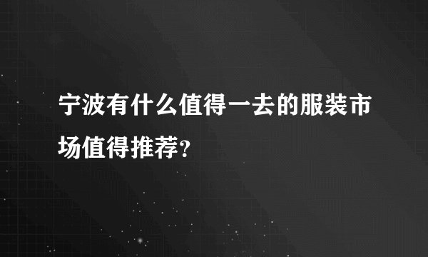 宁波有什么值得一去的服装市场值得推荐？