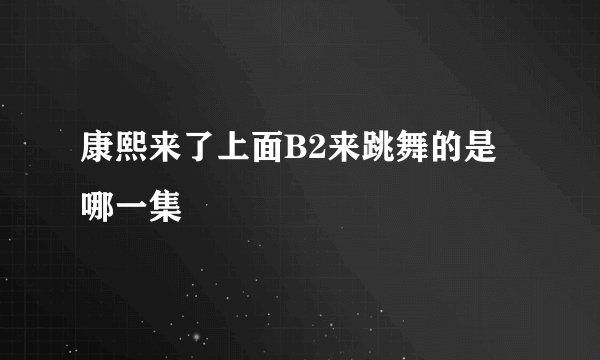 康熙来了上面B2来跳舞的是哪一集
