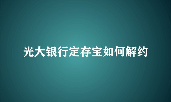 光大银行定存宝如何解约