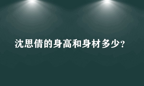沈思倩的身高和身材多少？