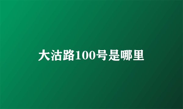 大沽路100号是哪里