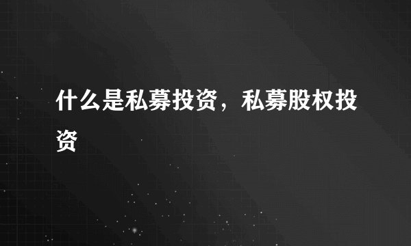 什么是私募投资，私募股权投资