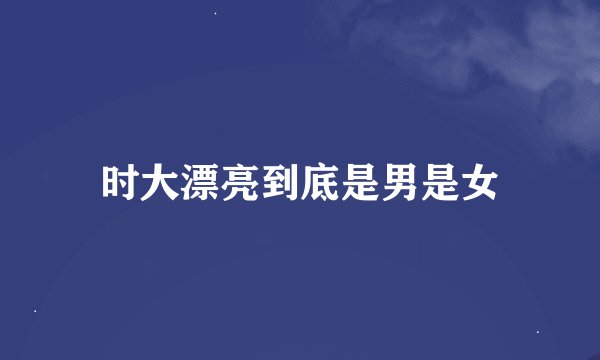 时大漂亮到底是男是女